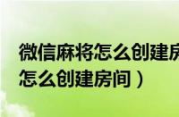 微信麻将怎么创建房间4个人玩的（微信麻将怎么创建房间）