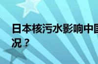 日本核污水影响中国的海鲜吗 目前是什么情况？