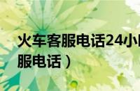 火车客服电话24小时人工服务（火车人工客服电话）