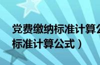 党费缴纳标准计算公式 分段累计（党费缴纳标准计算公式）