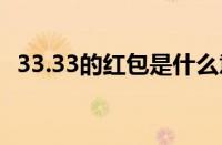 33.33的红包是什么意思 目前是什么情况？