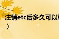 注销etc后多久可以重新办理（etc可以注销吗）