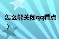 怎么能关闭qq看点（新版qq怎么关闭qq看点）