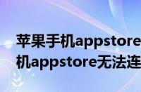 苹果手机appstore无法连接服务器（苹果手机appstore无法连接）