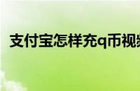 支付宝怎样充q币视频（支付宝怎样充q币）