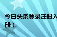 今日头条登录注册入口官网（今日头条登录注册）