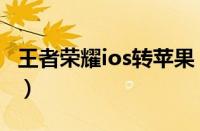 王者荣耀ios转苹果（王者荣耀ios转移号流程）