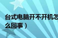 台式电脑开不开机怎么回事（电脑开不开机怎么回事）