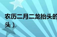 农历二月二龙抬头的祝福语（农历二月二龙抬头）