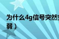 为什么4g信号突然变弱（手机4g信号突然变弱）