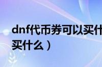 dnf代币券可以买什么装备（dnf代币券可以买什么）