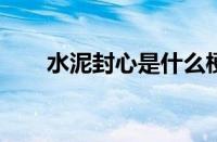 水泥封心是什么梗 目前是什么情况？