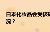 日本化妆品会受核辐射影响吗 目前是什么情况？