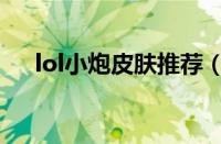 lol小炮皮肤推荐（lol小炮皮肤哪个好）