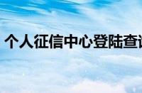 个人征信中心登陆查询（个人征信中心登陆）