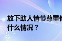 放下助人情节尊重他人命运是什么梗 目前是什么情况？