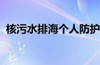 核污水排海个人防护指南 目前是什么情况？