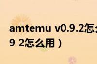 amtemu v0.9.2怎么用2020（amtemu v0 9 2怎么用）