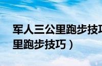 军人三公里跑步技巧跑进10分钟（军人三公里跑步技巧）