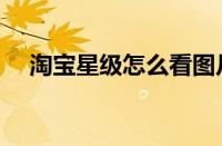 淘宝星级怎么看图片（淘宝星级怎么看）