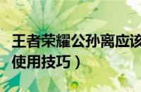 王者荣耀公孙离应该怎么玩（王者荣耀公孙离使用技巧）