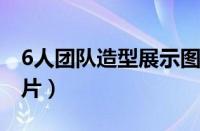 6人团队造型展示图片（六人团队造型摆阵图片）