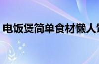 电饭煲简单食材懒人饭（电饭煲懒人饭食谱）