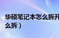 华硕笔记本怎么拆开清理灰尘（华硕笔记本怎么拆）