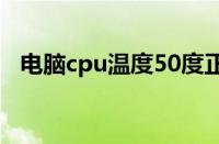 电脑cpu温度50度正常吗（电脑cpu温度）