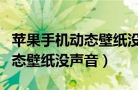 苹果手机动态壁纸没声音怎么办（苹果手机动态壁纸没声音）