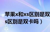 苹果x和xs区别是双卡吗怎么设置（苹果x和xs区别是双卡吗）