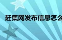 赶集网发布信息怎么发（赶集网发布信息）