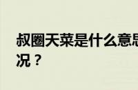 叔圈天菜是什么意思网络用语 目前是什么情况？