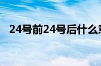 24号前24号后什么意思 目前是什么情况？