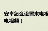 安卓怎么设置来电视频壁纸（安卓怎么设置来电视频）