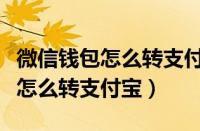 微信钱包怎么转支付宝没有银行卡（微信钱包怎么转支付宝）