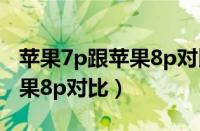 苹果7p跟苹果8p对比哪个好点（苹果7p和苹果8p对比）