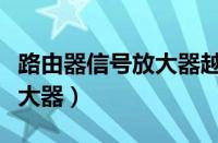 路由器信号放大器越多越好吗（路由器信号放大器）