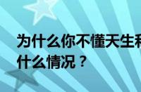 为什么你不懂天生和你不同是什么歌 目前是什么情况？