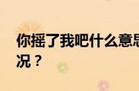 你摇了我吧什么意思网络用语 目前是什么情况？