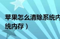 苹果怎么清除系统内存占用（苹果怎么清除系统内存）