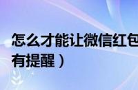 怎么才能让微信红包有提示（怎么让微信红包有提醒）