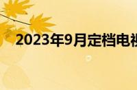 2023年9月定档电视剧 目前是什么情况？