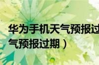 华为手机天气预报过期了怎么办（华为手机天气预报过期）