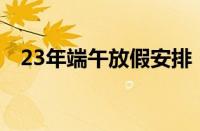 23年端午放假安排（2019端午放假安排）