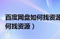 百度网盘如何找资源并下载文件（百度网盘如何找资源）