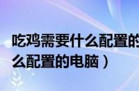 吃鸡需要什么配置的电脑才能玩（吃鸡需要什么配置的电脑）