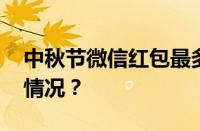 中秋节微信红包最多能发多少钱 目前是什么情况？