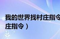 我的世界找村庄指令1.7.10（我的世界查找村庄指令）