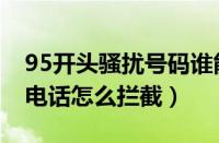 95开头骚扰号码谁能管管啊（95开头的骚扰电话怎么拦截）